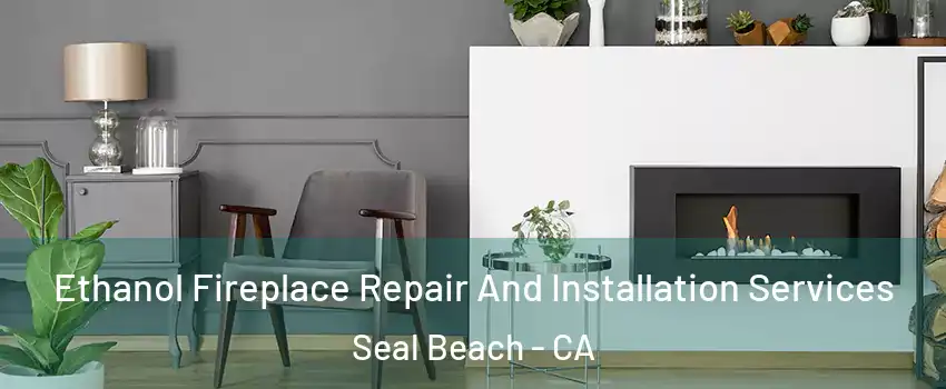  Ethanol Fireplace Repair And Installation Services Seal Beach - CA