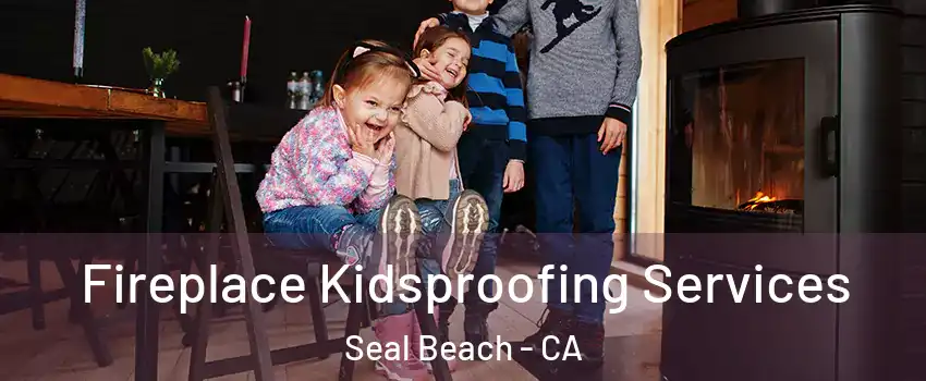  Fireplace Kidsproofing Services Seal Beach - CA