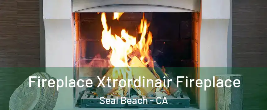  Fireplace Xtrordinair Fireplace Seal Beach - CA