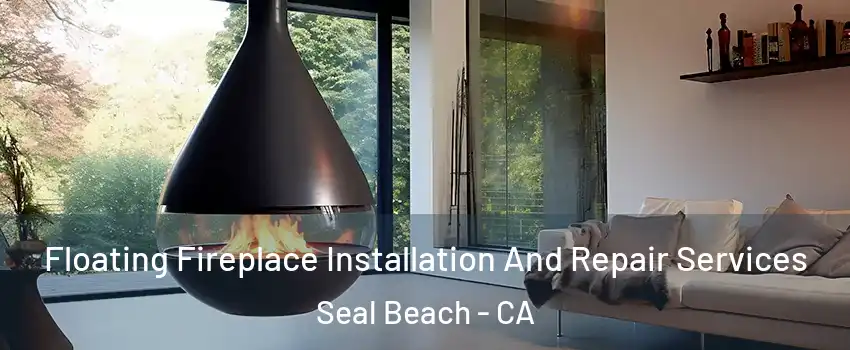 Floating Fireplace Installation And Repair Services Seal Beach - CA