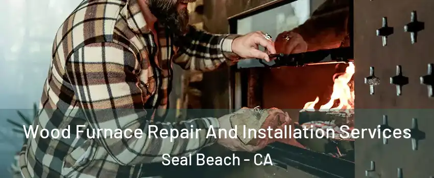  Wood Furnace Repair And Installation Services Seal Beach - CA